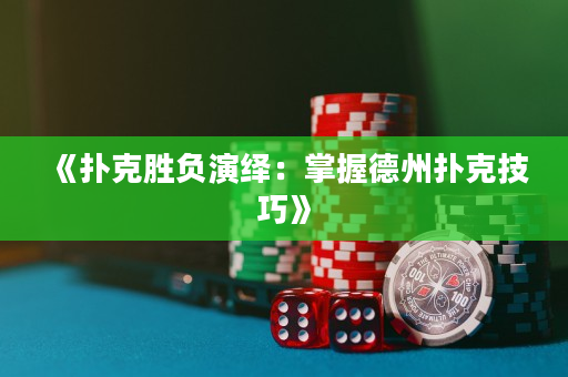 《扑克胜负演绎：掌握德州扑克技巧》