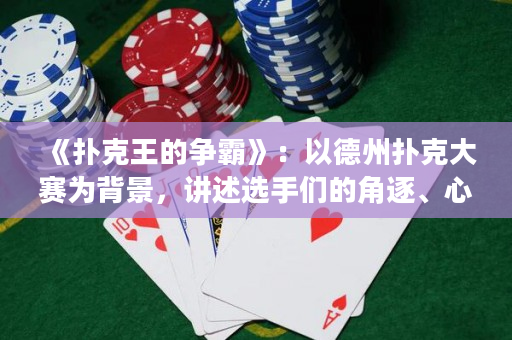 《扑克王的争霸》：以德州扑克大赛为背景，讲述选手们的角逐、心理斗争和智慧。