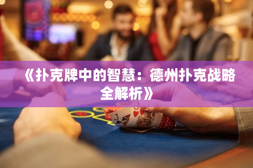 《扑克牌中的智慧：德州扑克战略全解析》