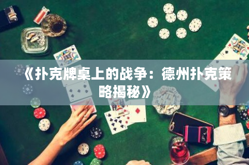 《扑克牌桌上的战争：德州扑克策略揭秘》
