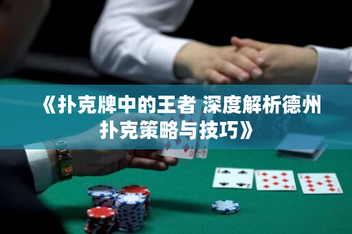 《扑克牌中的王者 深度解析德州扑克策略与技巧》