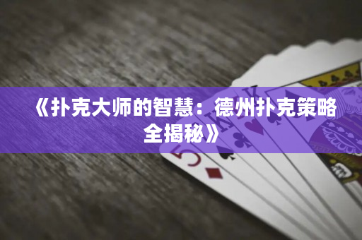 《扑克大师的智慧：德州扑克策略全揭秘》