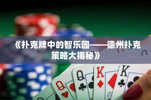 《扑克牌中的智乐园——德州扑克策略大揭秘》