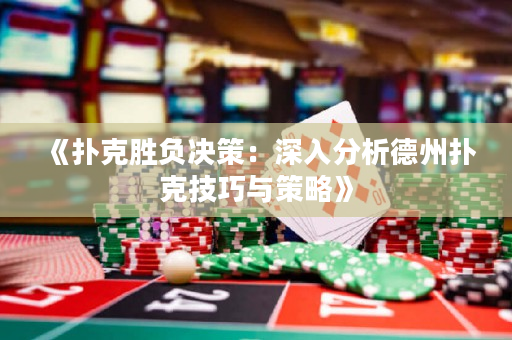 《扑克胜负决策：深入分析德州扑克技巧与策略》