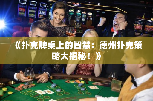 《扑克牌桌上的智慧：德州扑克策略大揭秘！》