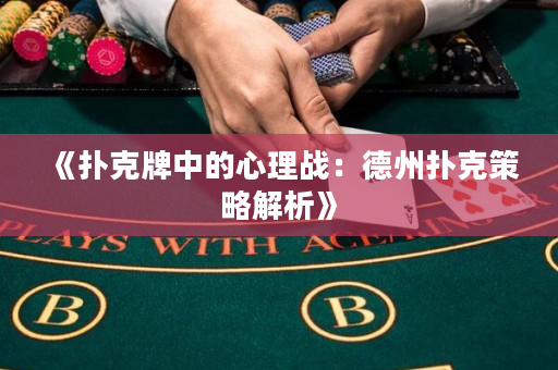 《扑克牌中的心理战：德州扑克策略解析》