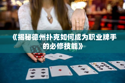 《揭秘德州扑克如何成为职业牌手的必修技能》