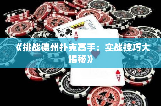 《挑战德州扑克高手：实战技巧大揭秘》