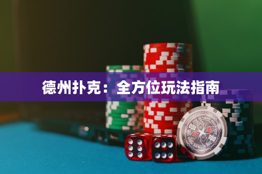 德州扑克：全方位玩法指南