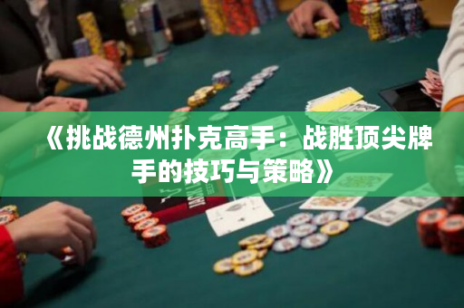 《挑战德州扑克高手：战胜顶尖牌手的技巧与策略》