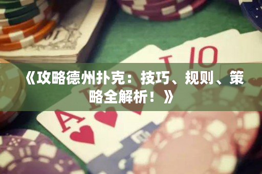 《攻略德州扑克：技巧、规则、策略全解析！》