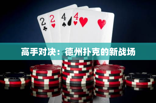 高手对决：德州扑克的新战场