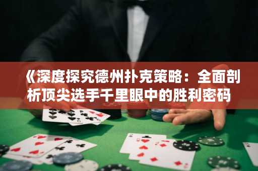《深度探究德州扑克策略：全面剖析顶尖选手千里眼中的胜利密码》