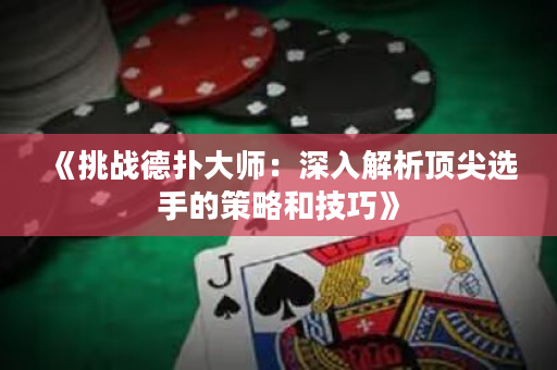 《挑战德扑大师：深入解析顶尖选手的策略和技巧》