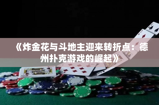 《炸金花与斗地主迎来转折点：德州扑克游戏的崛起》