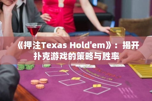 《押注Texas Hold'em》：揭开扑克游戏的策略与胜率