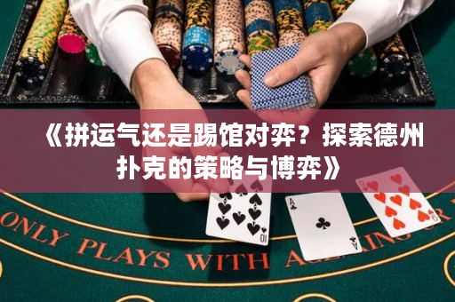 《拼运气还是踢馆对弈？探索德州扑克的策略与博弈》