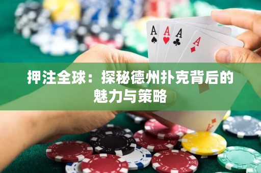 押注全球：探秘德州扑克背后的魅力与策略