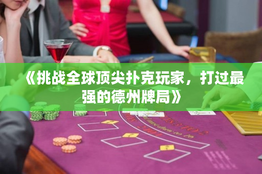 《挑战全球顶尖扑克玩家，打过最强的德州牌局》