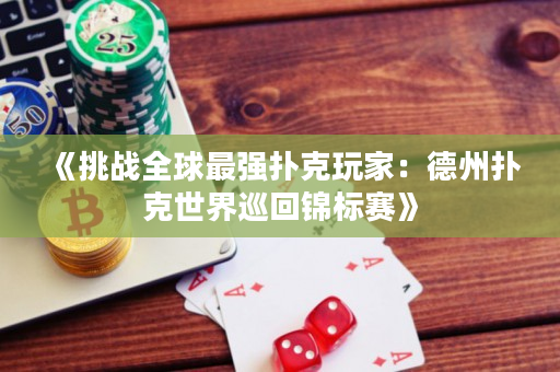 《挑战全球最强扑克玩家：德州扑克世界巡回锦标赛》