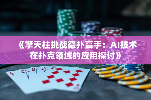 《擎天柱挑战德扑高手：AI技术在扑克领域的应用探讨》