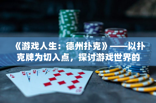 《游戏人生：德州扑克》——以扑克牌为切入点，探讨游戏世界的生死较量