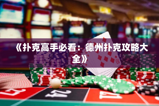 《扑克高手必看：德州扑克攻略大全》