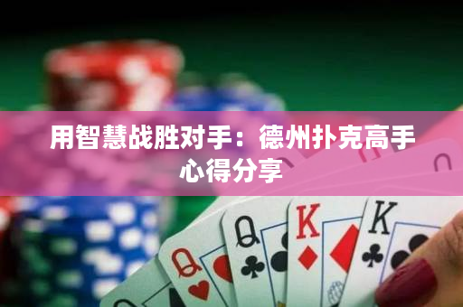 用智慧战胜对手：德州扑克高手心得分享
