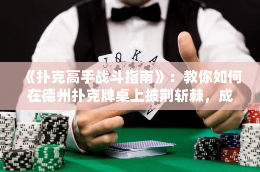 《扑克高手战斗指南》：教你如何在德州扑克牌桌上披荆斩棘，成为真正的扑克高手！