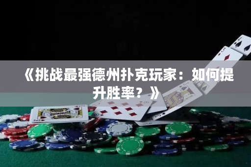 《挑战最强德州扑克玩家：如何提升胜率？》