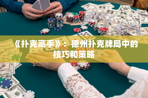 《扑克高手》：德州扑克牌局中的技巧和策略