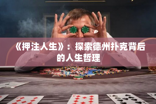 《押注人生》：探索德州扑克背后的人生哲理