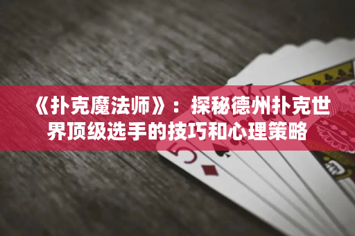 《扑克魔法师》：探秘德州扑克世界顶级选手的技巧和心理策略