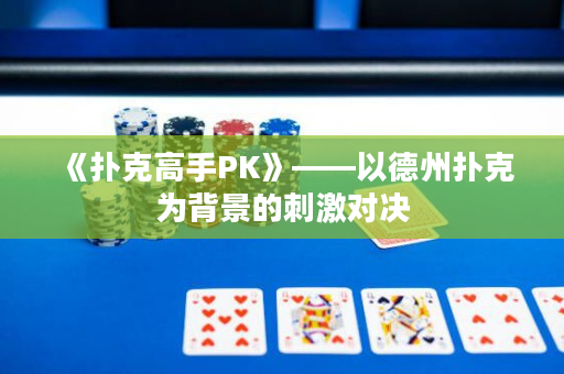 《扑克高手PK》——以德州扑克为背景的刺激对决