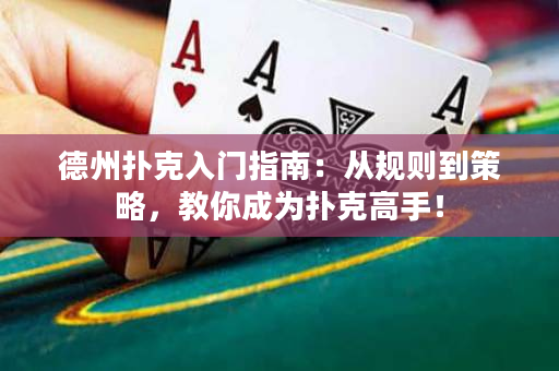 德州扑克入门指南：从规则到策略，教你成为扑克高手！