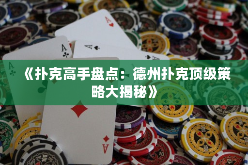 《扑克高手盘点：德州扑克顶级策略大揭秘》