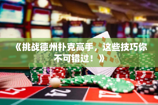 《挑战德州扑克高手，这些技巧你不可错过！》