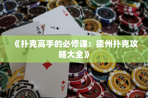 《扑克高手的必修课：德州扑克攻略大全》