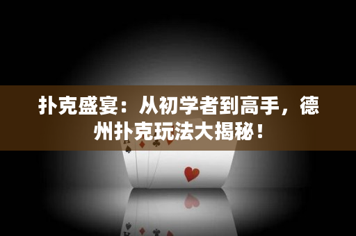扑克盛宴：从初学者到高手，德州扑克玩法大揭秘！
