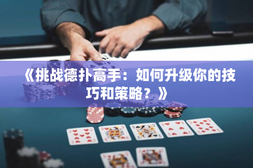 《挑战德扑高手：如何升级你的技巧和策略？》