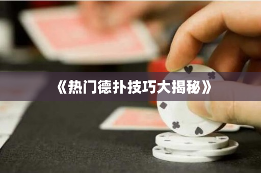 《热门德扑技巧大揭秘》