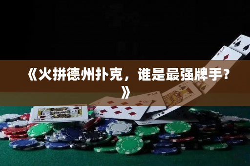 《火拼德州扑克，谁是最强牌手？》