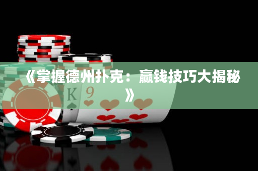 《掌握德州扑克：赢钱技巧大揭秘》