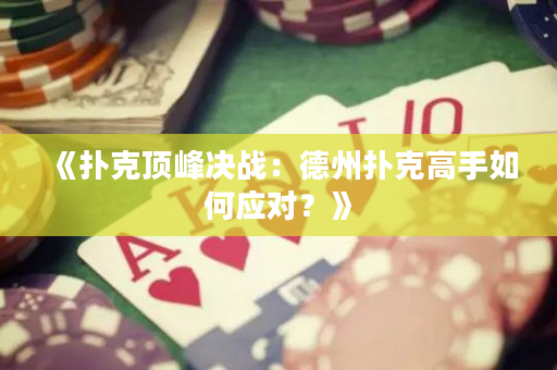 《扑克顶峰决战：德州扑克高手如何应对？》