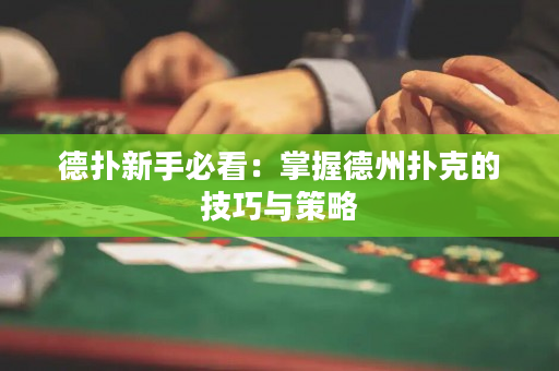 德扑新手必看：掌握德州扑克的技巧与策略