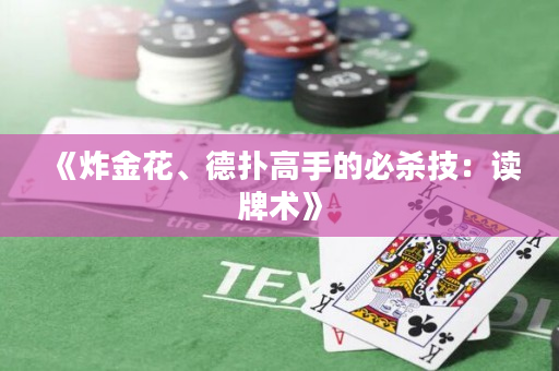 《炸金花、德扑高手的必杀技：读牌术》