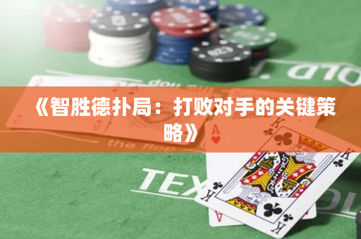 《智胜德扑局：打败对手的关键策略》