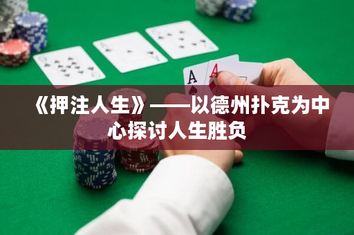 《押注人生》——以德州扑克为中心探讨人生胜负