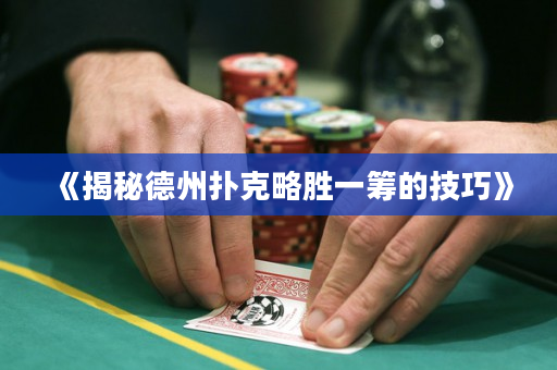 《揭秘德州扑克略胜一筹的技巧》
