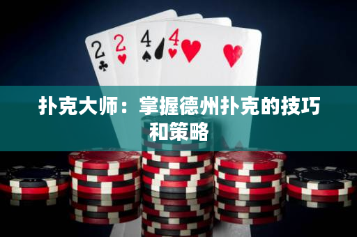 扑克大师：掌握德州扑克的技巧和策略